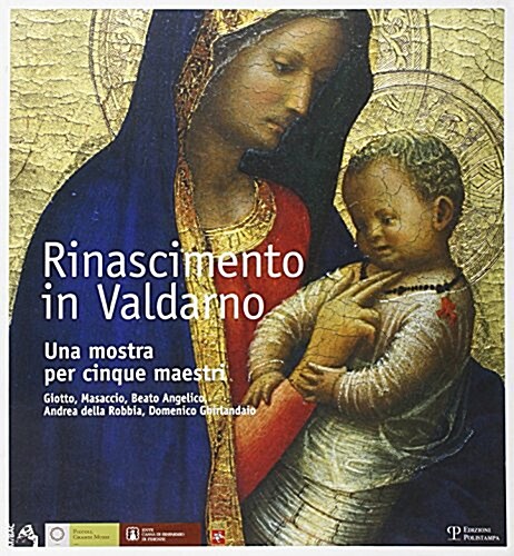 Rinascimento in Valdarno: Una Mostra Per Cinque Maestri. Giotto, Masaccio, Beato Angelico, Andrea Della Robbia, Domenico Ghirlandaio (Paperback)