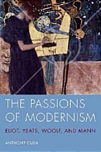 The Passions of Modernism: Eliot, Yeats, Woolf, and Mann (Hardcover)