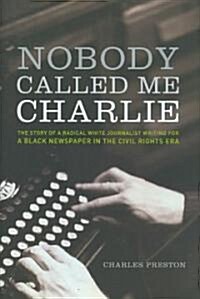 Nobody Called Me Charlie: The Story of a Radical White Journalist Writing for a Black Newspaper in the Civil Rights Era (Hardcover)