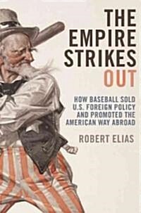 The Empire Strikes Out : Baseball and the Rise (and Fall) of the American Way Abroad (Hardcover)