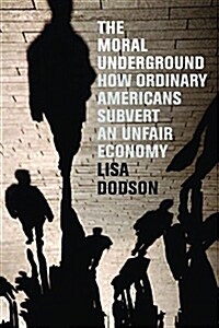 The Moral Underground: How Ordinary Americans Subvert an Unfair Economy (Hardcover)