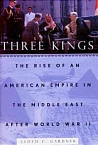 Three Kings: The Rise of an American Empire in the Middle East After World War II (Hardcover)