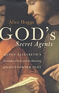 Gods Secret Agents: Queen Elizabeths Forbidden Priests and the Hatching of the Gunpowder Plot (Hardcover, First Printing)