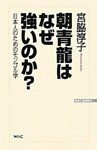 朝靑龍はなぜ强いのか?―日本人のためのモンゴル學 (WAC BUNKO) (單行本)