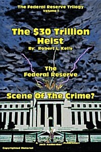 The $30 Trillion Heist---The Federal Reserve---Scene of the Crime? (Paperback)