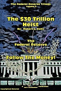 The $30 Trillion Heist---The Federal Reserve---Follow the Money! (Paperback)