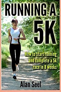 Running a 5k: How to Start Running and Complete a 5k Race in 8 Weeks (Paperback)