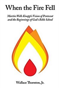 When the Fire Fell: Martin Wells Knapps Vision of Pentecost and the Beginning of Gods Bible School (Paperback)