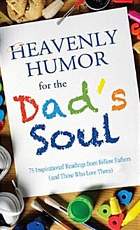 Heavenly Humor for the Dads Soul: 75 Inspirational Readings from Fellow Fathers (and Those Who Love Them) (Paperback)