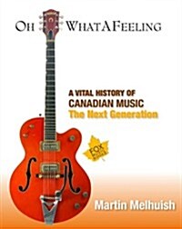 Oh What a Feeling: A Vital History of Canadian Music: The Next Generation (Hardcover)