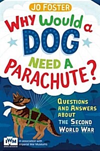 Why Would a Dog Need a Parachute? Questions and Answers About the Second World War : Published in Association with Imperial War Museums (Paperback)