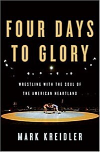 Four Days to Glory: Wrestling with the Soul of the American Heartland (Hardcover, 1st)