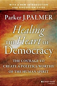 Healing the Heart of Democracy: The Courage to Create a Politics Worthy of the Human Spirit (Paperback)