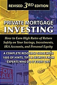 Private Mortgage Investing: How to Earn High Rates of Return Safely on Your Savings, Investments, IRA Accounts, and Personal Equity: A Complete ... Wh (Paperback, 3rd)