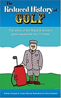 The Reduced History of Golf: The Story of the Royal & Ancient Game Squeezed Into 72 Holes (Hardcover)