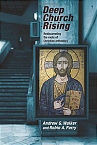 Deep Church Rising : Recovering the Roots of Christian Orthodoxy (Paperback)