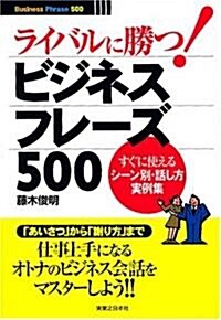 ライバルに勝つ!ビジネスフレ-ズ500―すぐに使えるシ-ン別·話し方實例集 (實日ビジネス) (單行本)