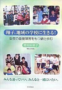 翔子、地域の學校に生きる!―重度の重複障害をもつ娘と步む (單行本)