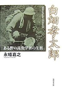 白畑孝太郞―ある野の昆蟲學者の生涯 (單行本)