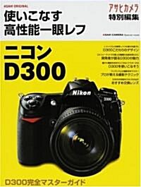 使いこなす高性能一眼レフ ニコンD300 (ASAHI ORIGINAL―ASAHI CAMERA Special mook) (大型本)