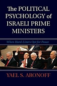The Political Psychology of Israeli Prime Ministers : When Hard-liners Opt for Peace (Hardcover)