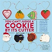You Cant Judge a Cookie by Its Cutter: Make 100 Cookie Designs with Only a Handful of Cookie Cutters (Hardcover)