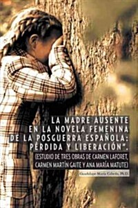 La Madre Ausente En La Novela Femenina de La Posguerra Espanola: Perdida y Liberacion.: (Estudio de Tres Obras de Carmen Laforet, Carmen Martin Gait (Paperback)