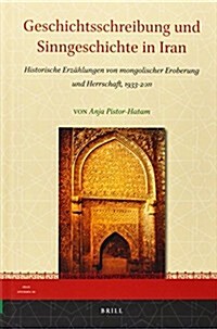 Geschichtsschreibung Und Sinngeschichte in Iran: Historische Erz?lungen Von Mongolischer Eroberung Und Herrschaft, 1933-2011 (Hardcover)