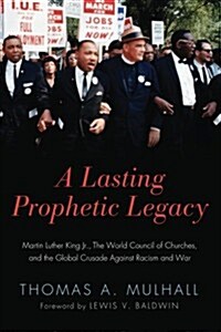 A Lasting Prophetic Legacy: Martin Luther King Jr., the World Council of Churches, and the Global Crusade Against Racism and War (Paperback)