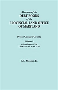 Abstracts of the Debt Books of the Provincial Land Office of Maryland: Prince Georges County, Volume I. Calvert Papers, 1750; Liber 33: 1753, 1754, 1 (Paperback)