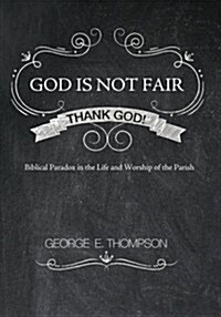 God Is Not Fair, Thank God! : Biblical Paradox in the Life and Worship of the Parish (Paperback)