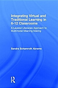 Integrating Virtual and Traditional Learning in 6-12 Classrooms : A Layered Literacies Approach to Multimodal Meaning Making (Hardcover)
