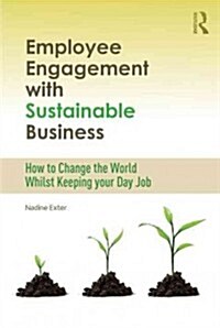 Employee Engagement with Sustainable Business : How to Change the World Whilst Keeping Your Day Job (Paperback)