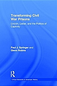 Transforming Civil War Prisons : Lincoln, Lieber, and the Politics of Captivity (Hardcover)