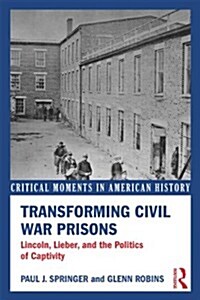 Transforming Civil War Prisons : Lincoln, Lieber, and the Politics of Captivity (Paperback)