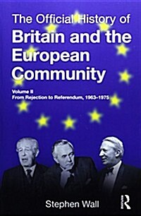 The Official History of Britain and the European Community, Vol. II : From Rejection to Referendum, 1963-1975 (Paperback)