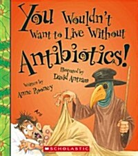 You Wouldnt Want to Live Without Antibiotics! (Library Binding)