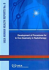 Development of Procedures for in Vivo Dosimetry in Radiotherapy: IAEA Human Health Reports No. 8 (Paperback)