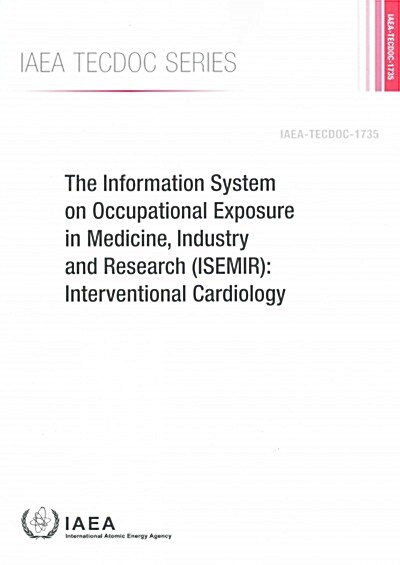 Information System on Occupational Exposure in Medicine, Industry and Research (Isemir): Interventional Cardiology: IAEA Tecdoc Series No. 1735 (Paperback)
