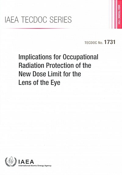 Implications for Occupational Radiation Protection of the New Dose Limit for the Lens of the Eye: IAEA Tecdoc Series No. 1731 (Paperback)