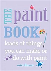 The Paint Book : Loads of Things You Can Make or Do with Paint (Paperback)