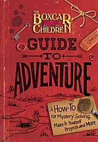 The Boxcar Children Guide to Adventure: A How-To for Mystery Solving, Make-It-Yourself Projects, and More (Hardcover)