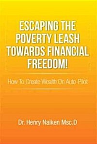 Escaping the Poverty Leash Towards Financial Freedom!: How to Create Wealth on Auto-Pilot (Paperback)