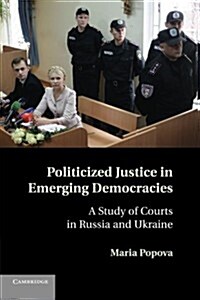 Politicized Justice in Emerging Democracies : A Study of Courts in Russia and Ukraine (Paperback)