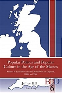 Popular Politics and Popular Culture in the Age of the Masses: Studies in Lancashire and the North West of England, 1880s to 1930s (Paperback)