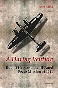 A Daring Venture: Rudolf Hess and the Ill-Fated Peace Mission of 1941 (Paperback)