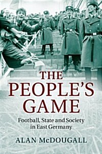 The Peoples Game : Football, State and Society in East Germany (Hardcover)