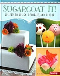 Sugarcoat It!: Desserts to Design, Decorate, and Devour (Hardcover)