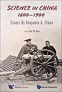 Science in China, 1600-1900: Essays by Benjamin a Elman (Hardcover)