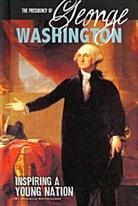 The Presidency of George Washington: Inspiring a Young Nation (Library Binding)